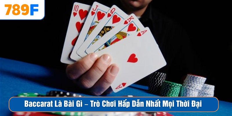 Baccarat Là Bài Gì – Trò Chơi Hấp Dẫn Nhất Mọi Thời Đại