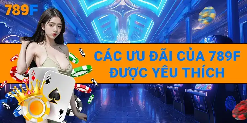 Các ưu đãi của 789Fnew được yêu thích