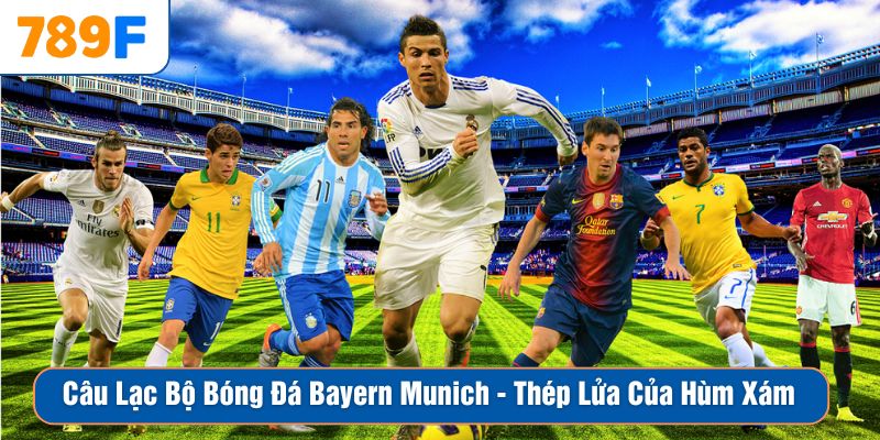 Câu Lạc Bộ Bóng Đá Bayern Munich – Thép Lửa Của Hùm Xám