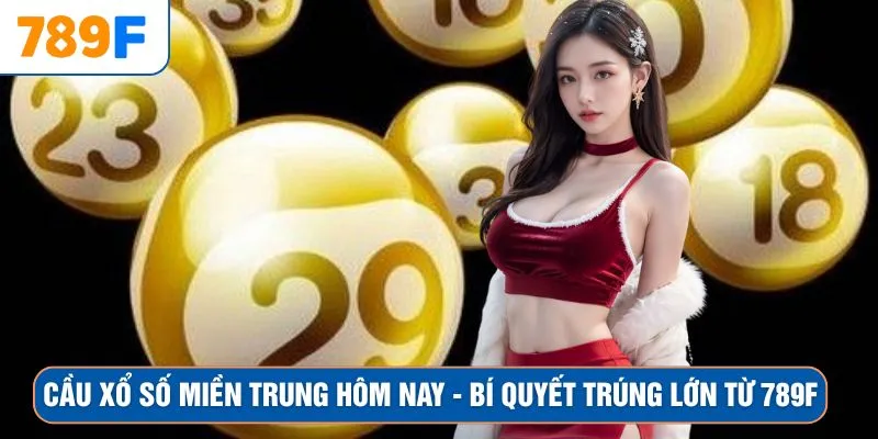 Cầu Xổ Số Miền Trung Hôm Nay – Bí Quyết Trúng Lớn Từ 789F