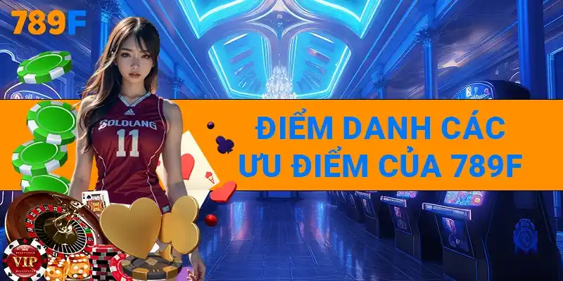 Điểm danh các ưu điểm của 789F