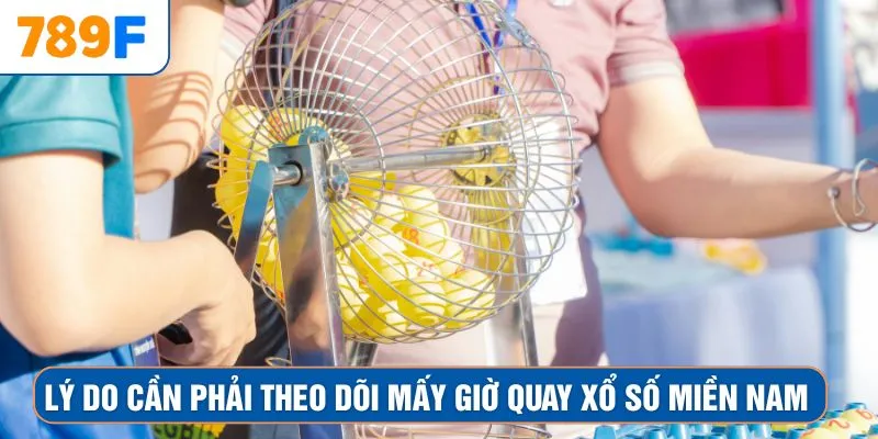 Lý do cần phải theo dõi mấy giờ quay xổ số miền Nam